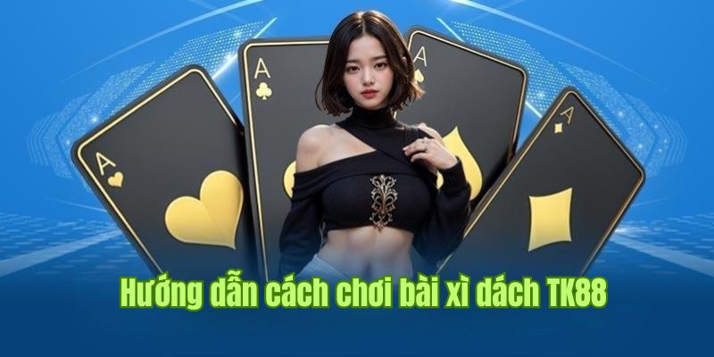 Tổng hợp thông tin về cách trải nghiệm bài xì dách tại casino TK88