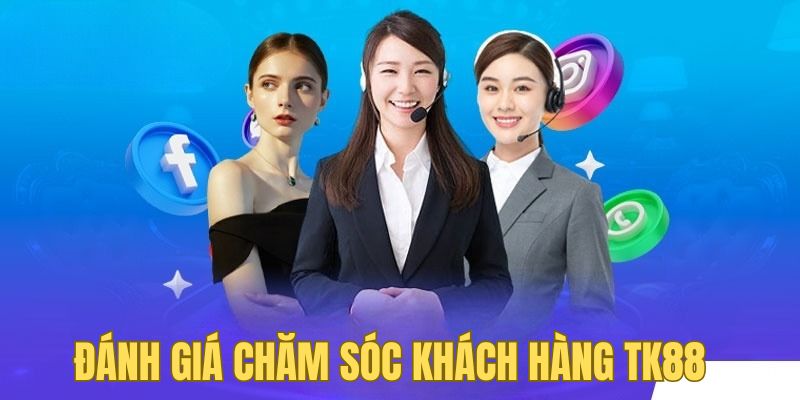 Chăm sóc khách hàng TK88 được đánh giá cao