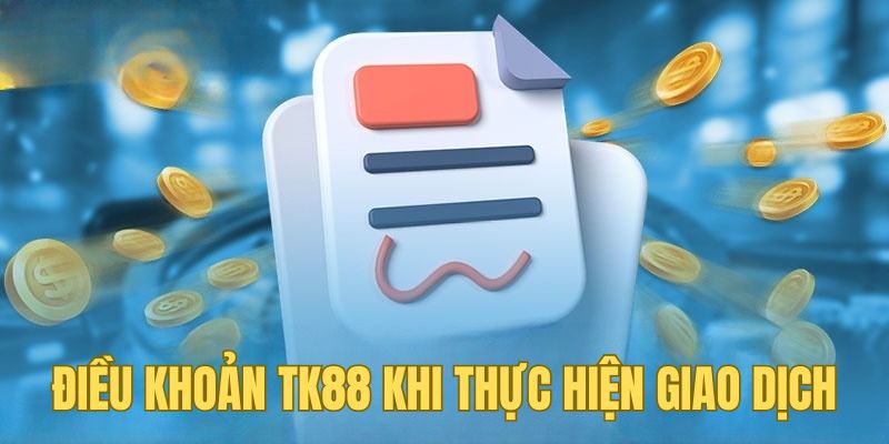 Điều khoản TK88 khi hội viên thực hiện giao dịch