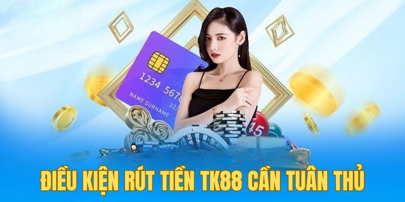 Điều kiện rút tiền TK88 cần tuân thủ