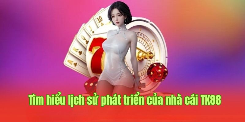 Giới thiệu TK88 phân tích lịch sử phát triển của nền tảng