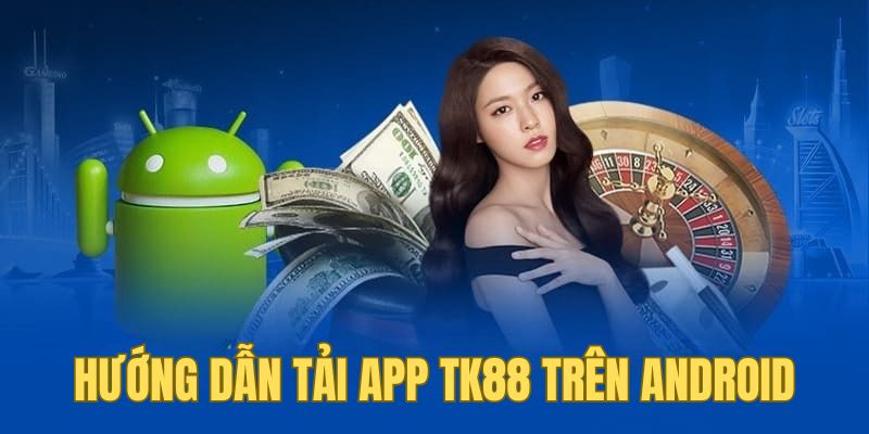 Hướng dẫn cách tải app TK88 trên thiết bị Android