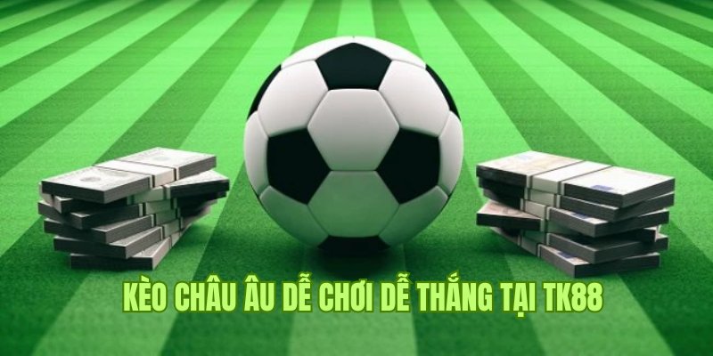 Kèo Châu Âu - Khám Phá Kèo Cược Chuyên Nghiệp Tại Tk88