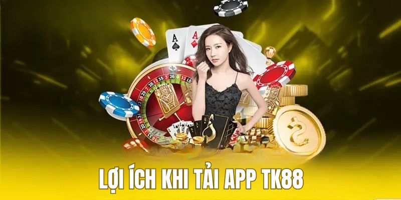 Người chơi sẽ nhận được nhiều lợi ích khi tải app TK88 