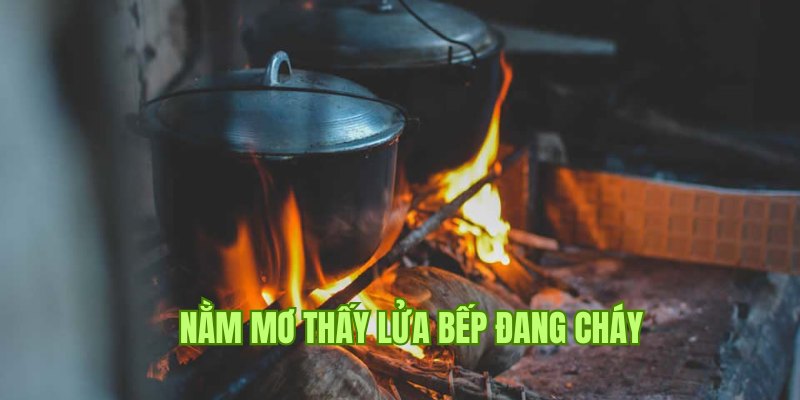 Ý nghĩa nằm mơ thấy bếp đang cháy 