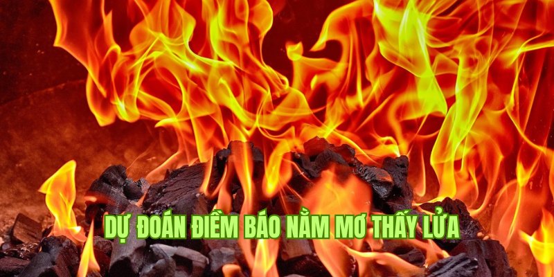 Dự đoán điềm báo liên quan cùng chuyên gia khi nằm mơ thấy lửa