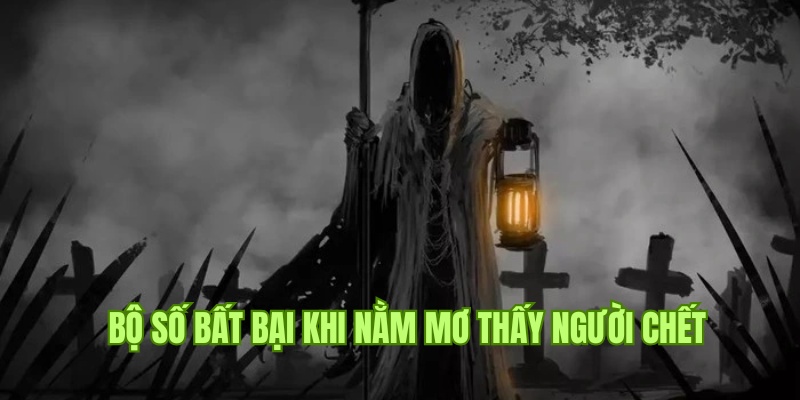 Bộ số tài lộc dành cho hội viên khi nằm mơ thấy người chết