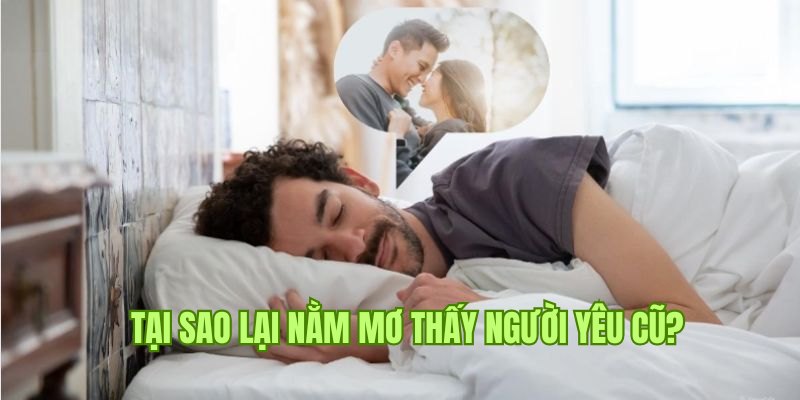 Những lý do xuất hiện việc nằm mơ thấy người yêu cũ